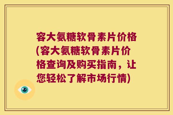 容大氨糖软骨素片价格(容大氨糖软骨素片价格查询及购买指南,让您轻松了解市场行情) 容大氨糖软骨素片价格(容大氨糖软骨素片价格查询及购买指南,让您轻松了解市场行情)