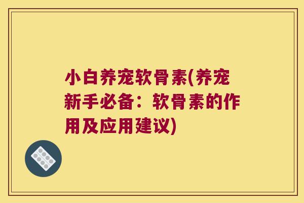 小白养宠软骨素(养宠新手必备:软骨素的作用及应用建议) 小白养宠软骨素(养宠新手必备:软骨素的作用及应用建议)
