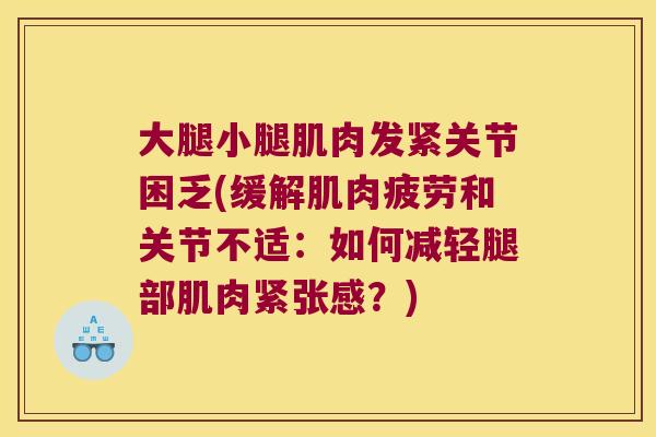 大腿小腿肌肉发紧关节困乏(缓解肌肉疲劳和关节不适：如何减轻腿部肌肉紧张感？)