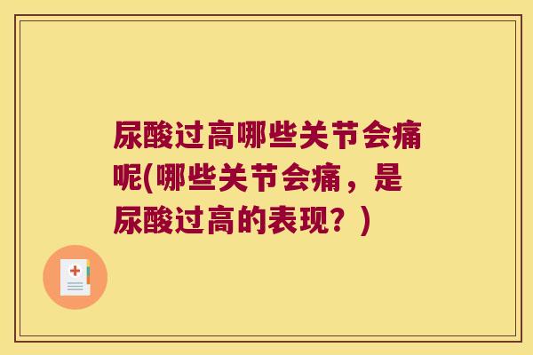 尿酸过高哪些关节会痛呢(哪些关节会痛，是尿酸过高的表现？)