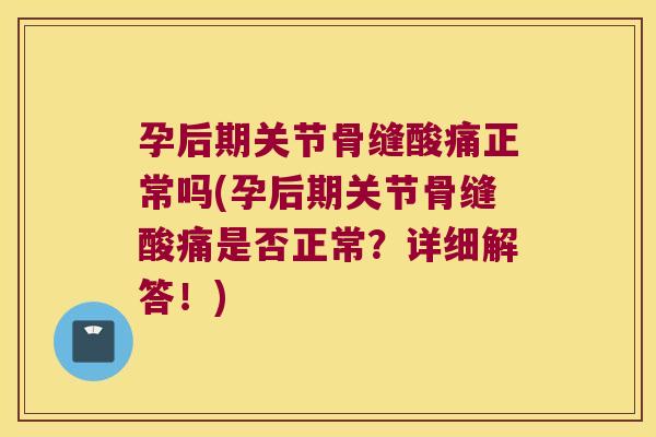 孕后期关节骨缝酸痛正常吗(孕后期关节骨缝酸痛是否正常?详细解答!) 孕后期关节骨缝酸痛正常吗(孕后期关节骨缝酸痛是否正常?详细解答!)