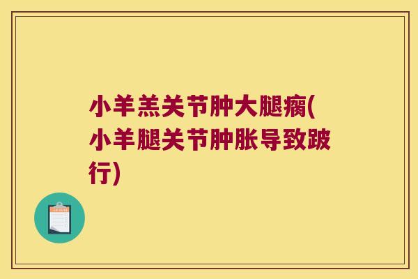 小羊羔关节肿大腿瘸(小羊腿关节导致跛行)