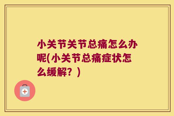 小关节关节总痛怎么办呢(小关节总痛症状怎么缓解？)
