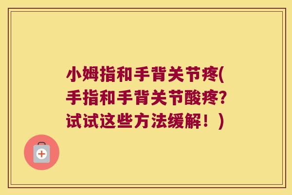 小姆指和手背关节疼(手指和手背关节酸疼？试试这些方法缓解！)