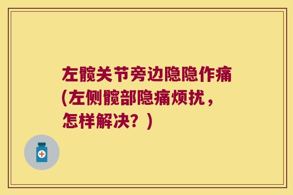 左髋关节旁边隐隐作痛(左侧髋部隐痛烦扰，怎样解决？)