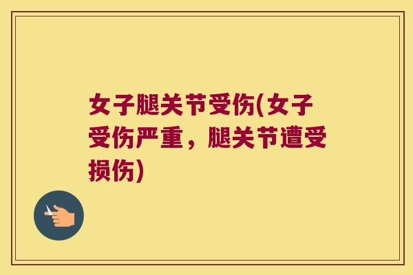 女子腿关节受伤(女子受伤严重,腿关节遭受损伤) 女子腿关节受伤(女子受伤严重,腿关节遭受损伤)