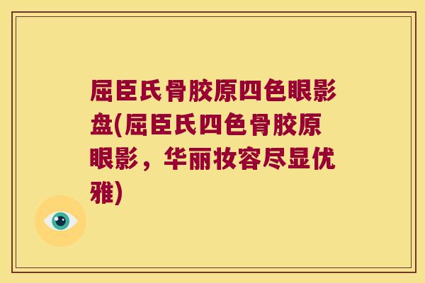 屈臣氏骨胶原四色眼影盘(屈臣氏四色骨胶原眼影,华丽妆容尽显优雅) 屈臣氏骨胶原四色眼影盘(屈臣氏四色骨胶原眼影,华丽妆容尽显优雅)