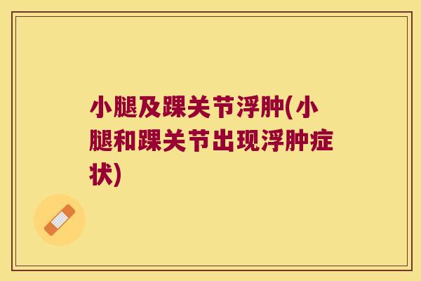 小腿及踝关节浮肿(小腿和踝关节出现浮肿症状)