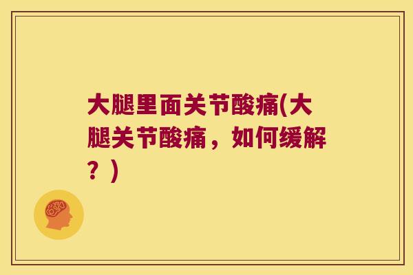 大腿里面关节酸痛(大腿关节酸痛，如何缓解？)