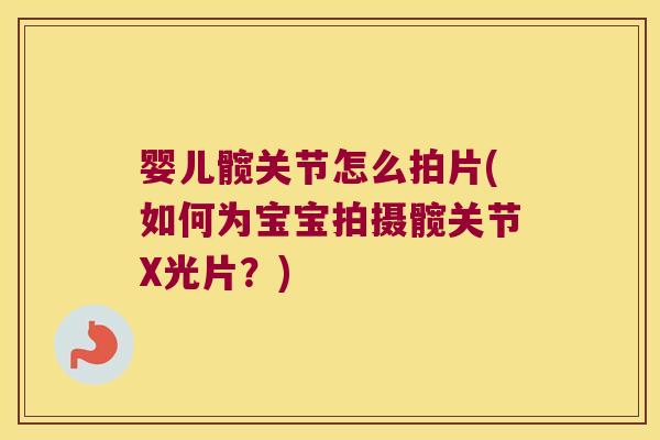 婴儿髋关节怎么拍片(如何为宝宝拍摄髋关节X光片？)