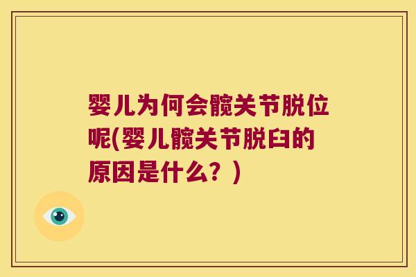 婴儿为何会髋关节脱位呢(婴儿髋关节脱臼的原因是什么？)