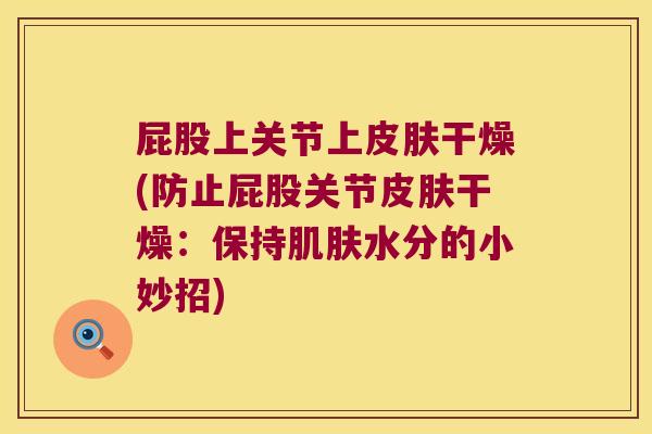 屁股上关节上干燥(防止屁股关节干燥：保持水分的小妙招)