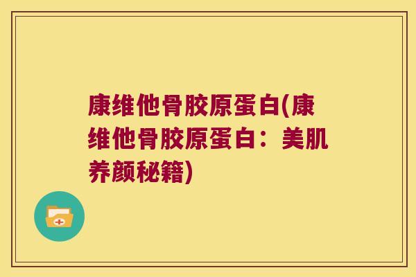 康维他骨胶原蛋白(康维他骨胶原蛋白:美肌养颜秘籍) 康维他骨胶原蛋白(康维他骨胶原蛋白:美肌养颜秘籍)