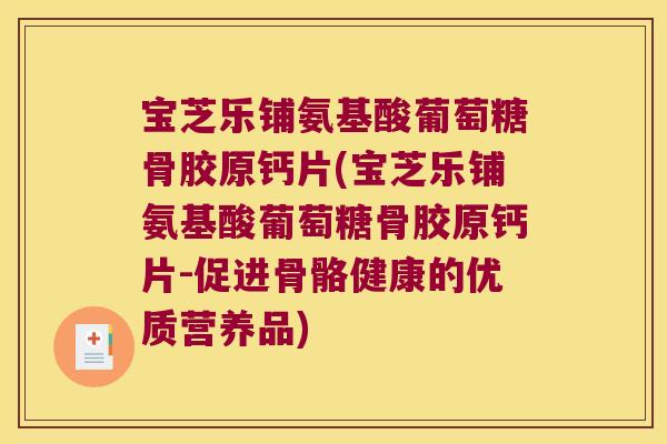 宝芝乐铺氨基酸葡萄糖骨胶原钙片(宝芝乐铺氨基酸葡萄糖骨胶原钙片-促进骨骼健康的优质营养品)