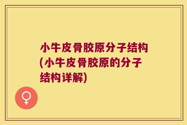 小牛皮骨胶原分子结构(小牛皮骨胶原的分子结构详解)