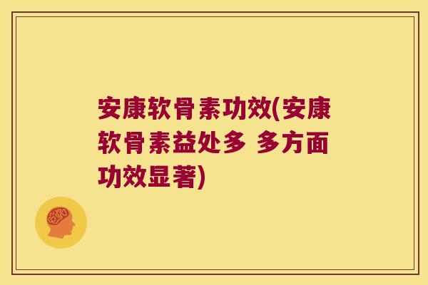 安康软骨素功效(安康软骨素益处多 多方面功效显著) 安康软骨素功效(安康软骨素益处多 多方面功效显著)