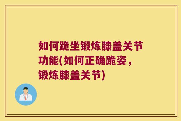 如何跪坐锻炼膝盖关节功能(如何正确跪姿,锻炼膝盖关节) 如何跪坐锻炼膝盖关节功能(如何正确跪姿,锻炼膝盖关节)