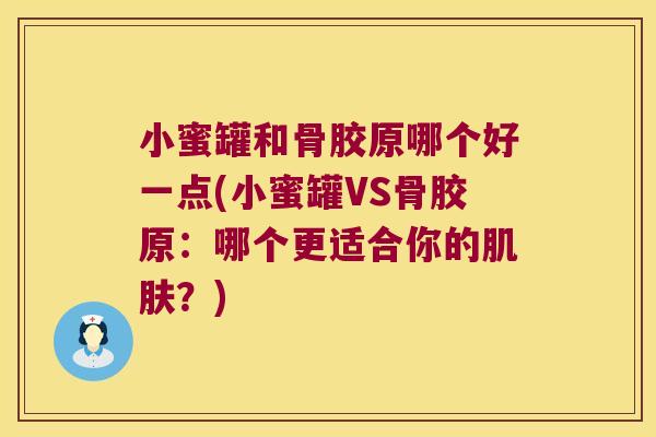 小蜜罐和骨胶原哪个好一点(小蜜罐VS骨胶原：哪个更适合你的？)