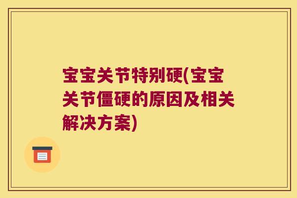 宝宝关节特别硬(宝宝关节的原因及相关解决方案)
