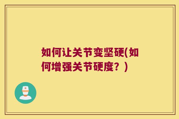 如何让关节变坚硬(如何增强关节硬度？)