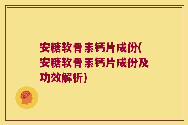 安糖软骨素钙片成份(安糖软骨素钙片成份及功效解析) 安糖软骨素钙片成份(安糖软骨素钙片成份及功效解析)