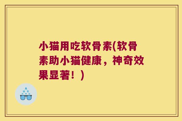 小猫用吃软骨素(软骨素助小猫健康,神奇效果显著!) 小猫用吃软骨素(软骨素助小猫健康,神奇效果显著!)