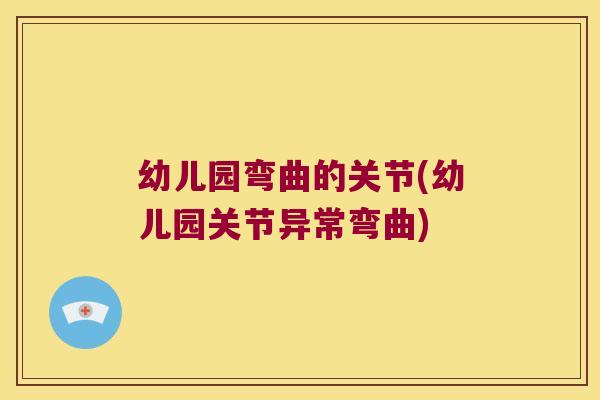 幼儿园弯曲的关节(幼儿园关节异常弯曲) 幼儿园弯曲的关节(幼儿园关节异常弯曲)