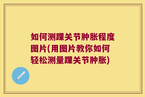 如何测踝关节程度图片(用图片教你如何轻松测量踝关节)