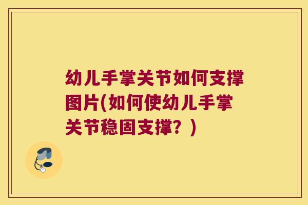 幼儿手掌关节如何支撑图片(如何使幼儿手掌关节稳固支撑?) 幼儿手掌关节如何支撑图片(如何使幼儿手掌关节稳固支撑?)