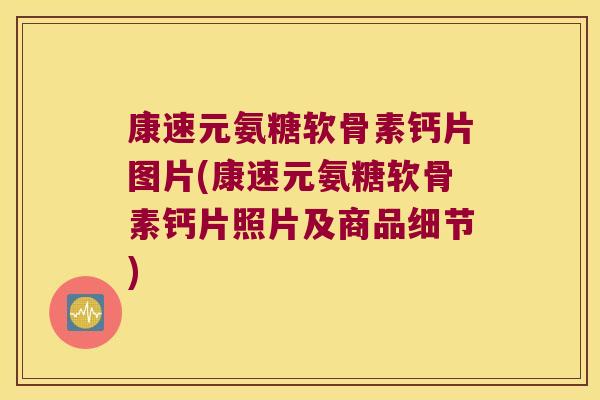 康速元氨糖软骨素钙片图片(康速元氨糖软骨素钙片照片及商品细节) 康速元氨糖软骨素钙片图片(康速元氨糖软骨素钙片照片及商品细节)