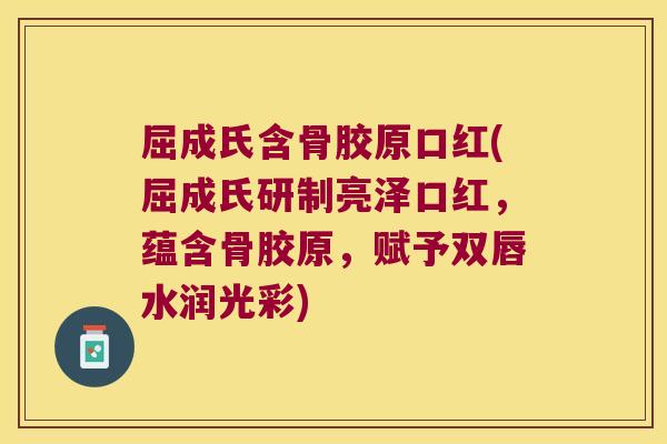 屈成氏含骨胶原口红(屈成氏研制亮泽口红，蕴含骨胶原，赋予双唇水润光彩)
