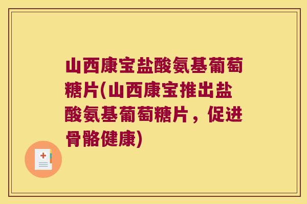 山西康宝盐酸氨基葡萄糖片(山西康宝推出盐酸氨基葡萄糖片,促进骨骼健康) 山西康宝盐酸氨基葡萄糖片(山西康宝推出盐酸氨基葡萄糖片,促进骨骼健康)