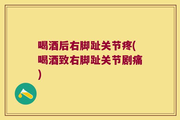 喝酒后右脚趾关节疼(喝酒致右脚趾关节剧痛) 喝酒后右脚趾关节疼(喝酒致右脚趾关节剧痛)