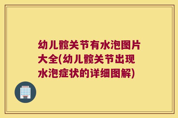 幼儿髋关节有水泡图片大全(幼儿髋关节出现水泡症状的详细图解) 幼儿髋关节有水泡图片大全(幼儿髋关节出现水泡症状的详细图解)