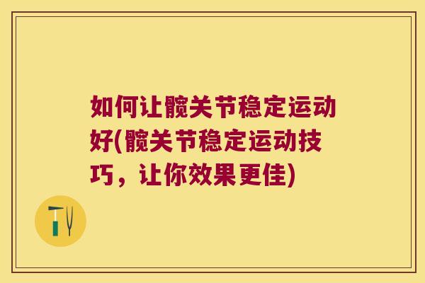 如何让髋关节稳定运动好(髋关节稳定运动技巧,让你效果更佳) 如何让髋关节稳定运动好(髋关节稳定运动技巧,让你效果更佳)