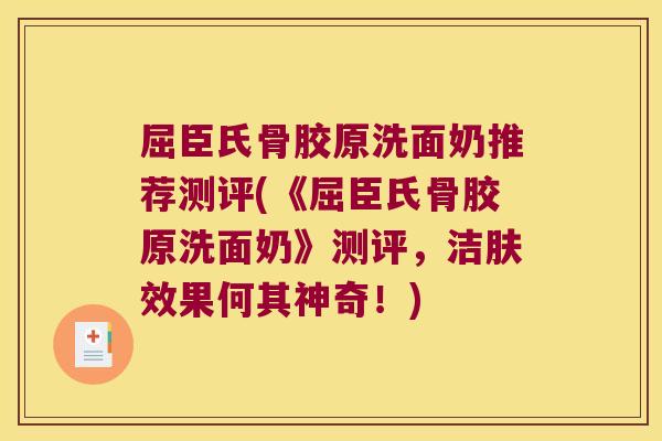 屈臣氏骨胶原洗面奶推荐测评(《屈臣氏骨胶原洗面奶》测评，洁肤效果何其神奇！)