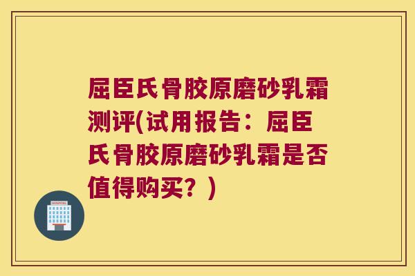 屈臣氏骨胶原磨砂乳霜测评(试用报告:屈臣氏骨胶原磨砂乳霜是否值得购买?) 屈臣氏骨胶原磨砂乳霜测评(试用报告:屈臣氏骨胶原磨砂乳霜是否值得购买?)