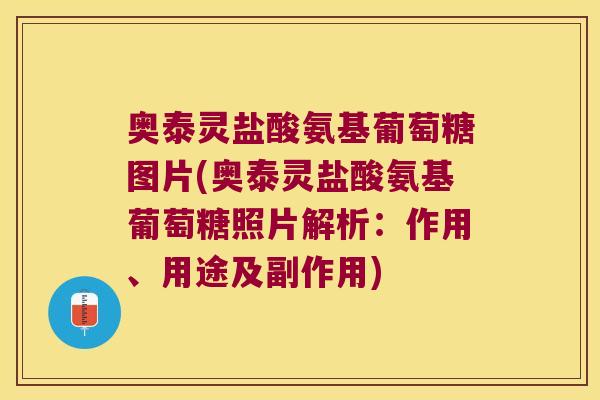 奥泰灵盐酸氨基葡萄糖图片(奥泰灵盐酸氨基葡萄糖照片解析:作用、用途及副作用) 奥泰灵盐酸氨基葡萄糖图片(奥泰灵盐酸氨基葡萄糖照片解析:作用、用途及副作用)