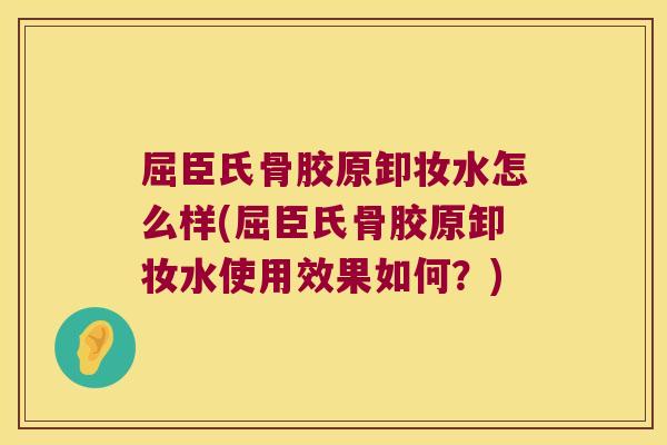 屈臣氏骨胶原卸妆水怎么样(屈臣氏骨胶原卸妆水使用效果如何？)