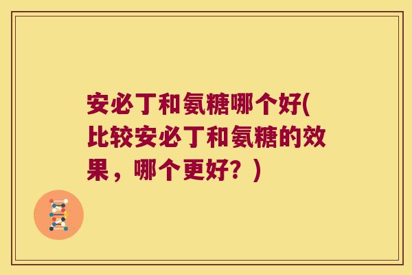 安必丁和氨糖哪个好(比较安必丁和氨糖的效果,哪个更好?) 安必丁和氨糖哪个好(比较安必丁和氨糖的效果,哪个更好?)