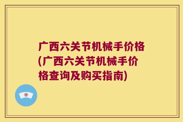 广西六关节机械手价格(广西六关节机械手价格查询及购买指南)