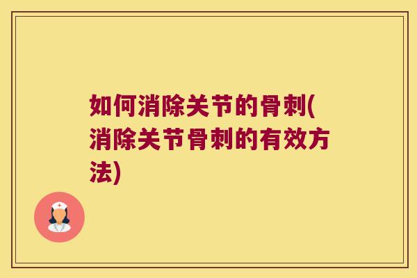 如何消除关节的(消除关节的有效方法) 如何消除关节的(消除关节的有效方法)