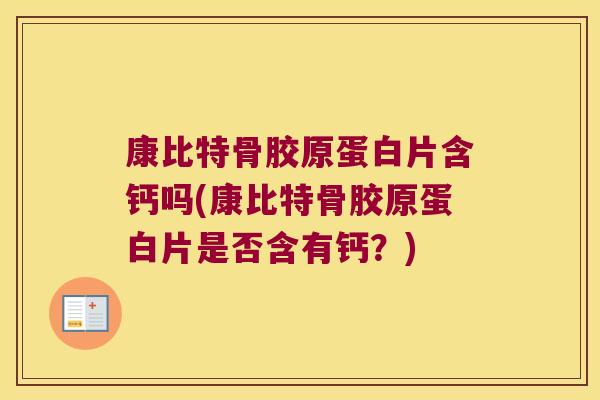 康比特骨胶原蛋白片含钙吗(康比特骨胶原蛋白片是否含有钙?) 康比特骨胶原蛋白片含钙吗(康比特骨胶原蛋白片是否含有钙?)