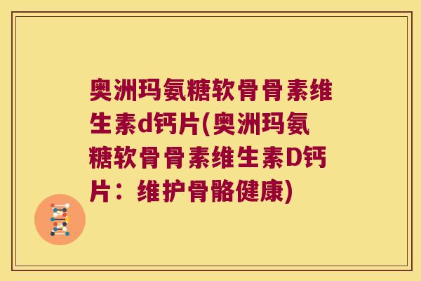 奥洲玛氨糖软骨骨素维生素d钙片(奥洲玛氨糖软骨骨素维生素D钙片：维护骨骼健康)
