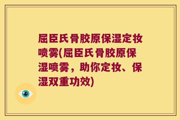屈臣氏骨胶原保湿定妆喷雾(屈臣氏骨胶原保湿喷雾,助你定妆、保湿双重功效) 屈臣氏骨胶原保湿定妆喷雾(屈臣氏骨胶原保湿喷雾,助你定妆、保湿双重功效)