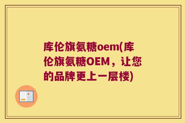 库伦旗氨糖oem(库伦旗氨糖OEM,让您的品牌更上一层楼) 库伦旗氨糖oem(库伦旗氨糖OEM,让您的品牌更上一层楼)