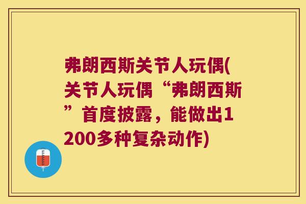 弗朗西斯关节人玩偶(关节人玩偶“弗朗西斯”首度披露,能做出1200多种复杂动作) 弗朗西斯关节人玩偶(关节人玩偶“弗朗西斯”首度披露,能做出1200多种复杂动作)