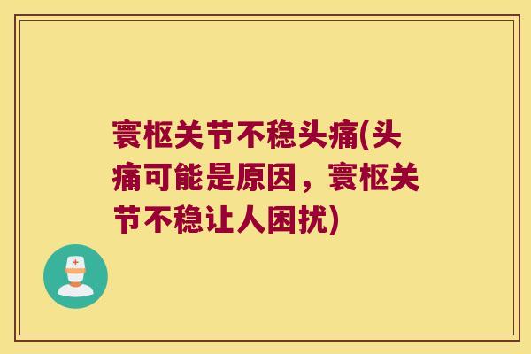 寰枢关节不稳头痛(头痛可能是原因，寰枢关节不稳让人困扰)