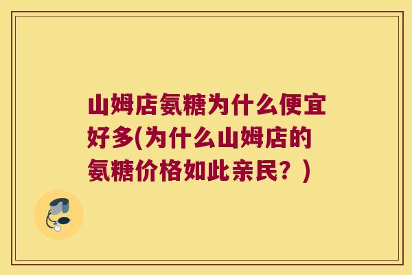 山姆店氨糖为什么便宜好多(为什么山姆店的氨糖价格如此亲民?) 山姆店氨糖为什么便宜好多(为什么山姆店的氨糖价格如此亲民?)