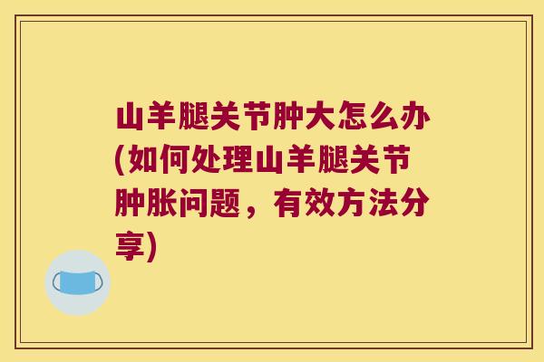 山羊腿关节肿大怎么办(如何处理山羊腿关节问题，有效方法分享)